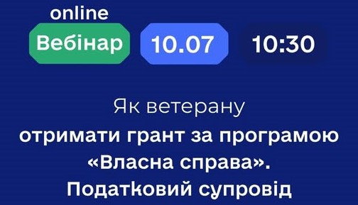 Вебінар на тему: «Надання грантів на створення або розвиток власного бізнесу учасникам бойових дій, особам з інвалідністю внаслідок війни та членам їх сімей. Податковий супровід ветеранського бізнесу»